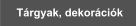 T�rgyak, dekor�ci�k