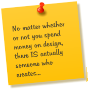 No matter whether or not you spend money on design, there IS actually someone who creates...